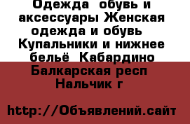 Одежда, обувь и аксессуары Женская одежда и обувь - Купальники и нижнее бельё. Кабардино-Балкарская респ.,Нальчик г.